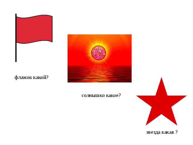 флажок какой? солнышко какое? звезда какая ? 