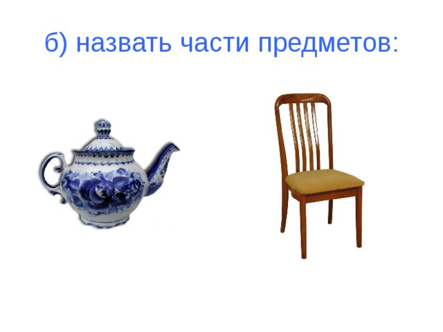 б) назвать части предметов: 