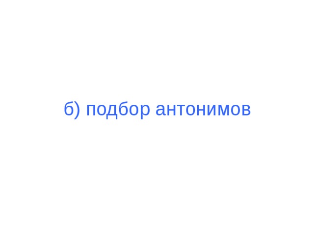 б) подбор антонимов 