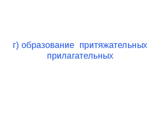 г) образование притяжательных прилагательных 