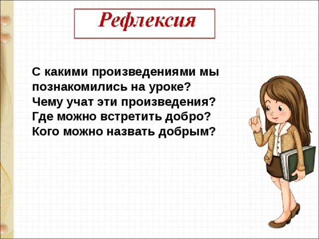 С какими произведениями мы познакомились на уроке? Чему учат эти произведения? Где можно встретить добро?   Кого можно назвать добрым?    