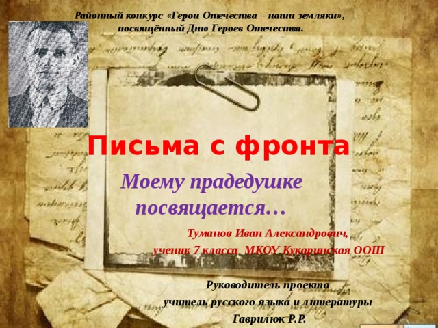 Районный конкурс «Герои Отечества – наши земляки», посвящённый Дню Героев Отечества. Письма с фронта Моему прадедушке посвящается… Туманов Иван Александрович, ученик 7 класса МКОУ Кукаринская ООШ  Руководитель проекта учитель русского языка и литературы Гаврилюк Р.Р. 
