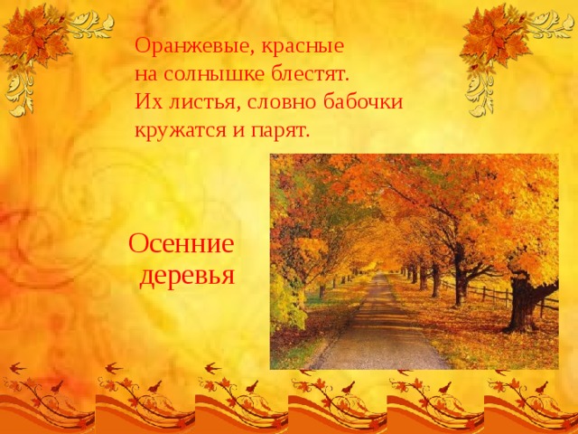 Оранжевые, красные  на солнышке блестят.  Их листья, словно бабочки  кружатся и парят.   Осенние деревья 