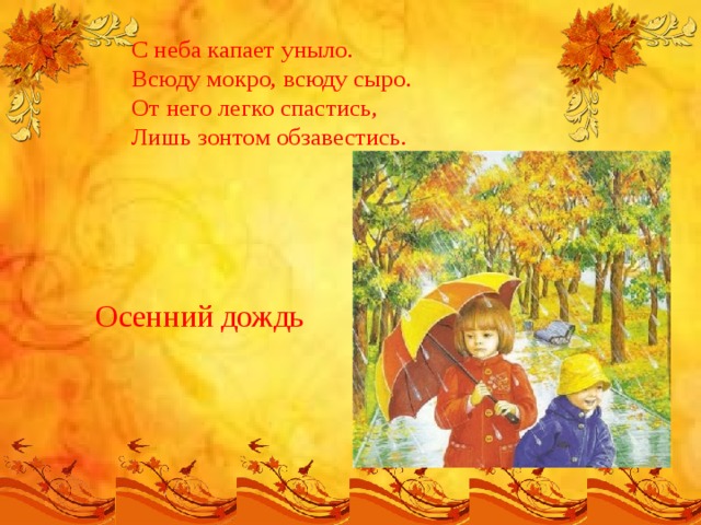 С неба капает уныло.  Всюду мокро, всюду сыро.  От него легко спастись,  Лишь зонтом обзавестись.   Осенний дождь 