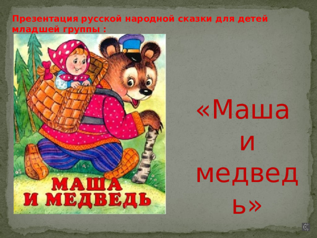 Презентация русской народной сказки для детей младшей группы : «Маша и медведь» 