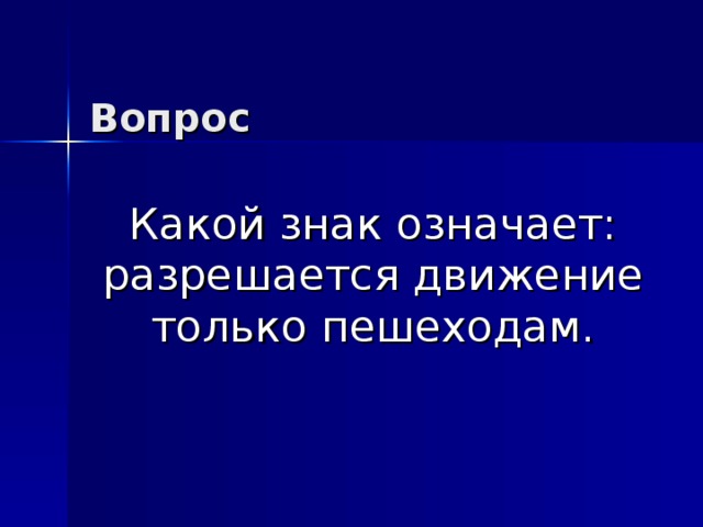 Вопрос Какой знак означает: разрешается движение только пешеходам. 