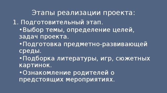 Этапы реализации проекта: 1. Подготовительный этап. • Выбор темы, определение целей, задач проекта. • Подготовка предметно-развивающей среды. • Подборка литературы, игр, сюжетных картинок. • Ознакомление родителей о предстоящих мероприятиях. 