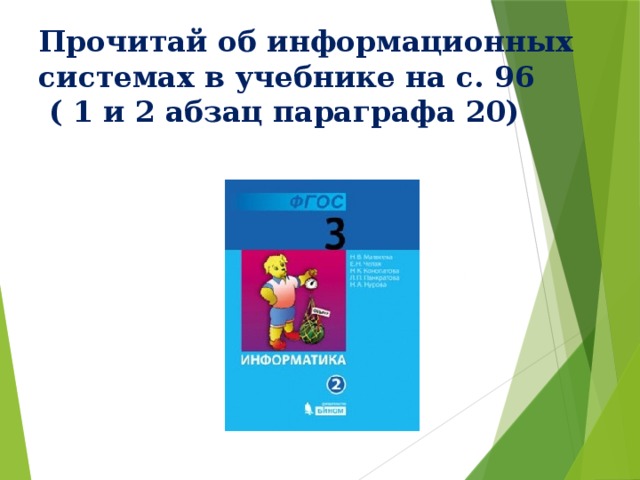 Прочитай об информационных системах в учебнике на с. 96  ( 1 и 2 абзац параграфа 20) 