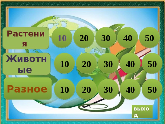 30 10 20 50 Растения 40 Животные 40 10 30 50 20 Разное 30 20 40 50 10 выход  