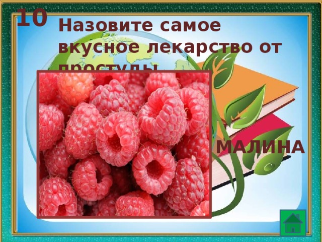 10 Назовите самое вкусное лекарство от простуды. МАЛИНА  