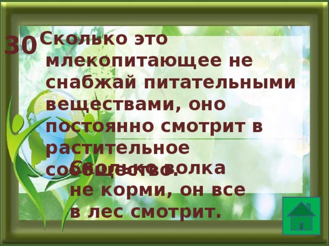  Сколько это млекопитающее не снабжай питательными веществами, оно постоянно смотрит в растительное сообщество.  30 Сколько волка не корми, он все в лес смотрит. 