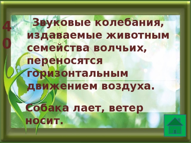  Звуковые колебания, издаваемые животным семейства волчьих, переносятся горизонтальным движением воздуха. 40 Собака лает, ветер носит. 