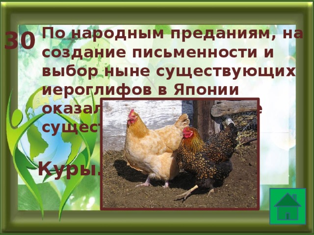 По народным преданиям, на создание письменности и выбор ныне существующих иероглифов в Японии оказали влияние живые существа. Кто они? 30  Куры.  