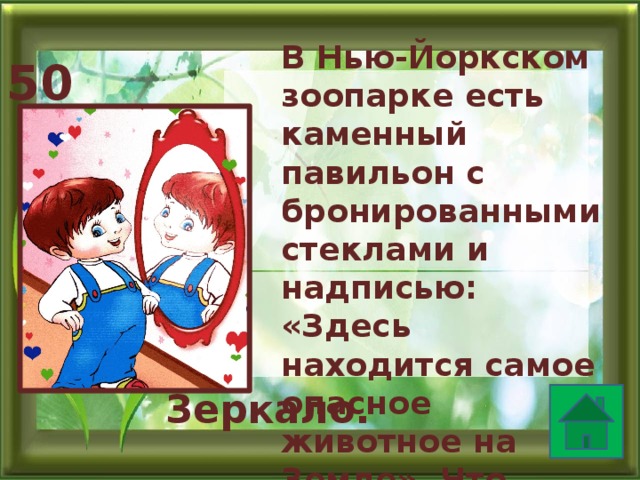 В Нью-Йоркском зоопарке есть каменный павильон с бронированными стеклами и надписью: «Здесь находится самое опасное животное на Земле». Что внутри? 50 Зеркало.  