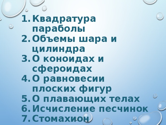 Квадратура параболы Объемы шара и цилиндра О коноидах и сфероидах О равновесии плоских фигур О плавающих телах Исчисление песчинок Стомахион 