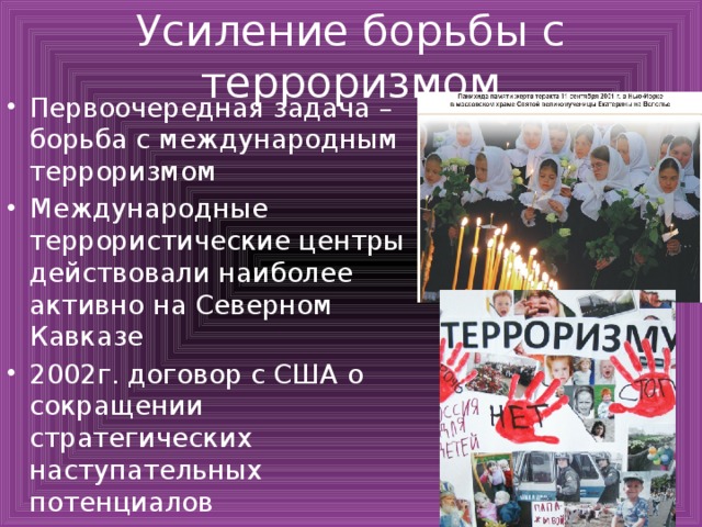 Усиление борьбы с терроризмом Первоочередная задача – борьба с международным терроризмом Международные террористические центры действовали наиболее активно на Северном Кавказе 2002г. договор с США о сокращении стратегических наступательных потенциалов 
