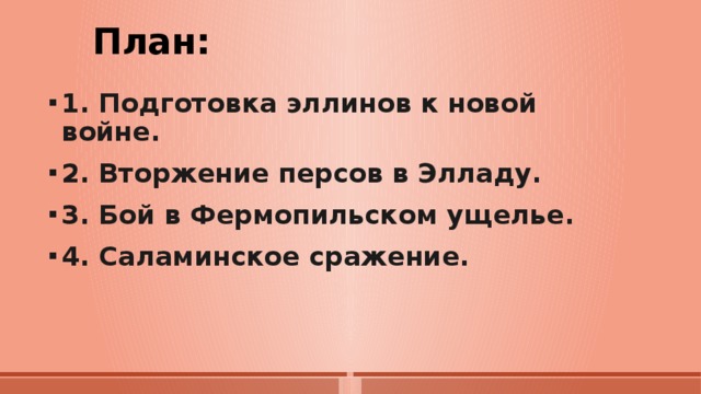 План: 1. Подготовка эллинов к новой войне. 2. Вторжение персов в Элладу. 3. Бой в Фермопильском ущелье. 4. Саламинское сражение. 
