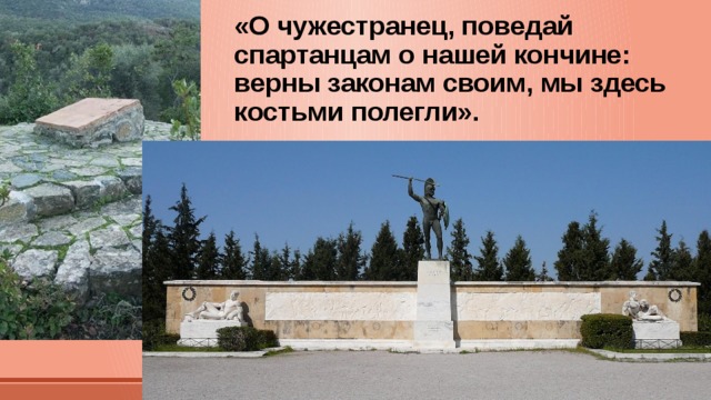 «О чужестранец, поведай спартанцам о нашей кончине: верны законам своим, мы здесь костьми полегли». 