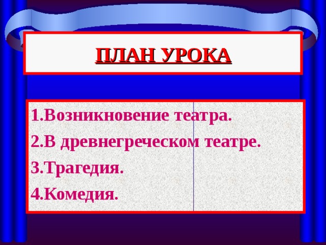 ПЛАН УРОКА 1.Возникновение театра. 2.В древнегреческом театре. 3.Трагедия. 4.Комедия. 