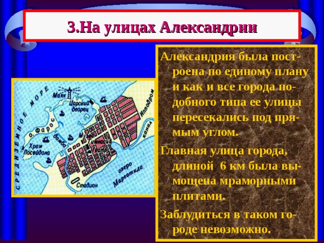 3.На улицах Александрии Александрия была пост-роена по единому плану и как и все города по-добного типа ее улицы пересекались под пря-мым углом. Главная улица города, длиной 6 км была вы-мощена мраморными плитами. Заблудиться в таком го-роде невозможно. 
