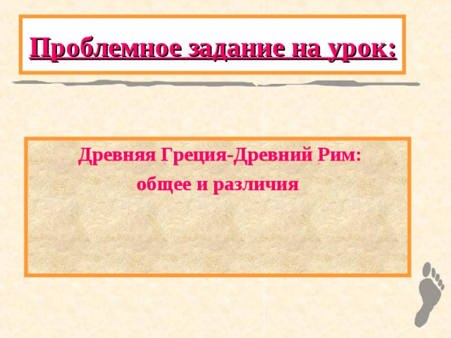 Проблемное задание на урок :  Древняя Греция-Древний Рим: общее и различия 