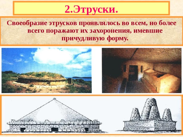 2.Этруски. Своеобразие этрусков проявлялось во всем, но более всего поражают их захоронения, имевшие причудливую форму. 