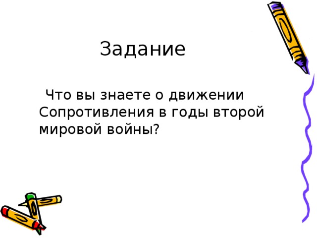Задание  Что вы знаете о движении Сопротивления в годы второй мировой войны? 