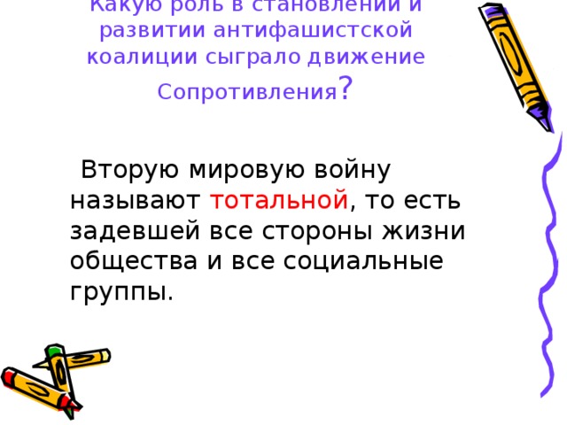 Какую роль в становлении и развитии антифашистской коалиции сыграло движение Сопротивления ?  Вторую мировую войну называют тотальной , то есть задевшей все стороны жизни общества и все социальные группы. 
