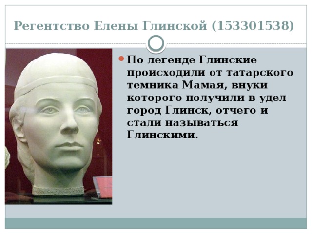 Регентство Елены Глинской (153301538) По легенде Глинские происходили от татарского темника Мамая, внуки которого получили в удел город Глинск, отчего и стали называться Глинскими. 
