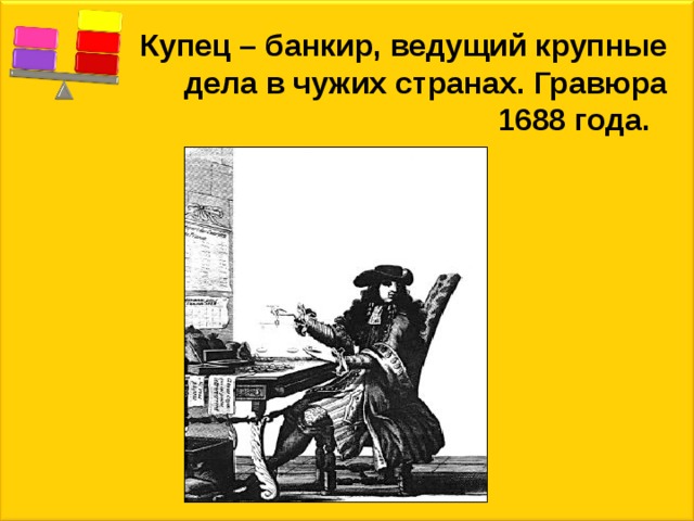 Купец – банкир, ведущий крупные дела в чужих странах. Гравюра 1688 года. 
