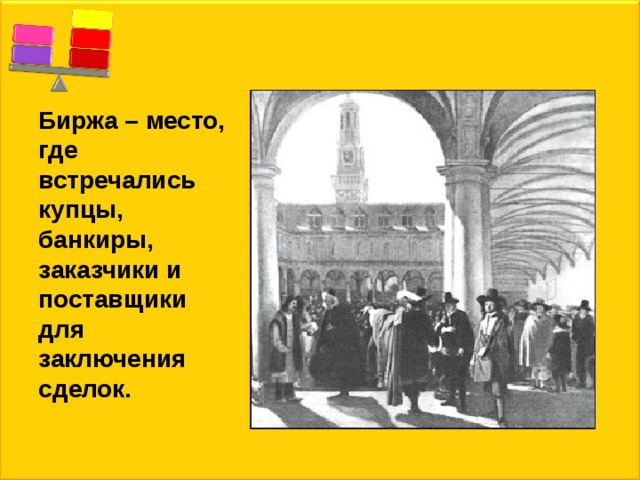  Биржа – место, где встречались купцы, банкиры, заказчики и поставщики для заключения сделок. 