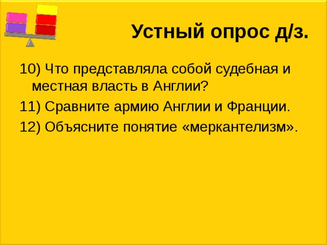 Устный опрос д/з. 10) Что представляла собой судебная и местная власть в Англии? 11) Сравните армию Англии и Франции. 12) Объясните понятие «меркантелизм». 