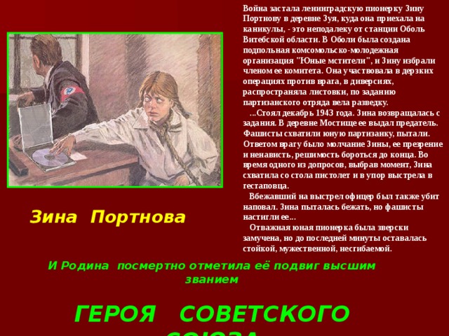 Война застала ленинградскую пионерку Зину Портнову в деревне Зуя, куда она приехала на каникулы, - это неподалеку от станции Оболь Витебской области. В Оболи была создана подпольная комсомольско-молодежная организация 