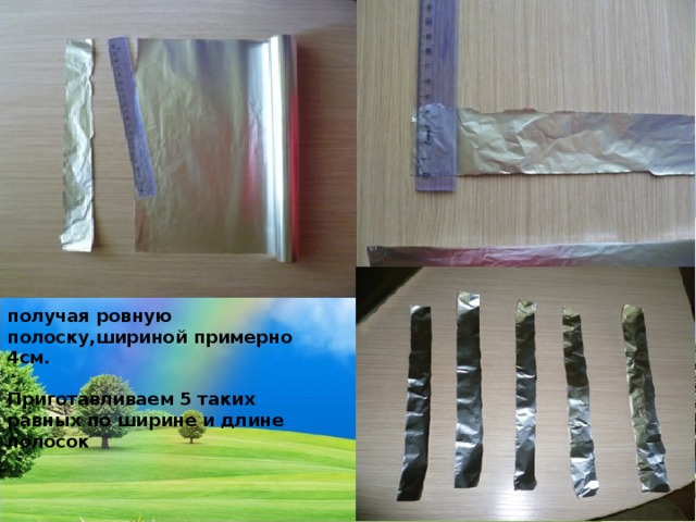 получая ровную полоску,шириной примерно 4см.  Приготавливаем 5 таких равных по ширине и длине полосок 