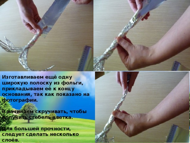 Изготавливаем ещё одну широкую полоску из фольги, прикладываем её к концу основания, так как показано на фотографии.  и начинаем скручивать, чтобы получить стебель цветка.  Для большей прочности, следует сделать несколько слоёв. 