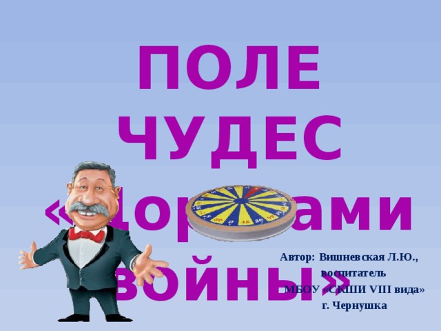 ПОЛЕ ЧУДЕС «Дорогами войны» Автор: Вишневская Л.Ю.,  воспитатель МБОУ «СКШИ VIII вида» г. Чернушка   