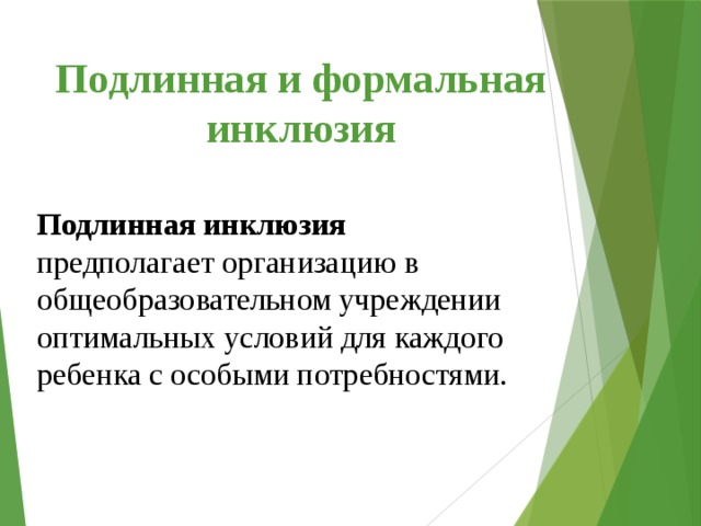 Подлинная и формальная инклюзия Подлинная инклюзия предполагает организацию в общеобразовательном учреждении оптимальных условий для каждого ребенка с особыми потребностями. 