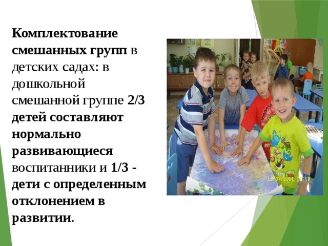 Комплектование смешанных групп в детских садах: в дошкольной смешанной группе 2/3 детей составляют нормально развивающиеся воспитанники и 1/3 - дети с определенным отклонением в развитии . 