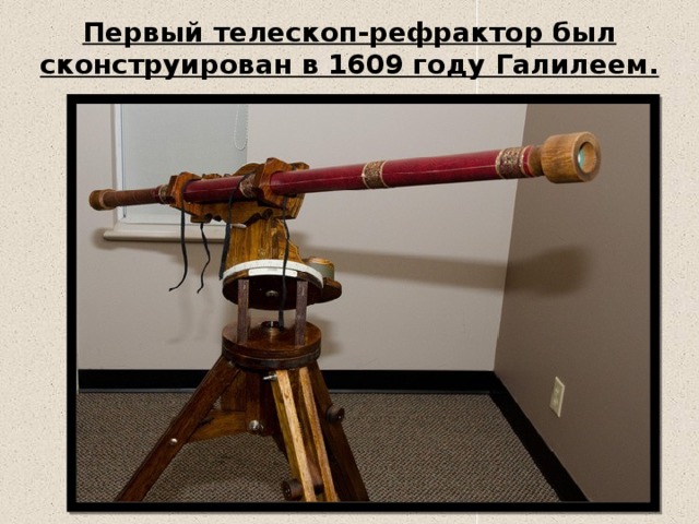 Первый телескоп-рефрактор был сконструирован в 1609 году Галилеем. 