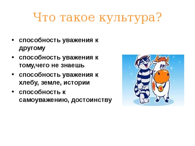 Что такое культура? способность уважения к другому способность уважения к тому,чего не знаешь способность уважения к хлебу, земле, истории способность к самоуважению, достоинству   
