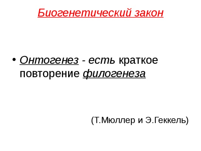 Биогенетический закон    Онтогенез - есть краткое повторение филогенеза   (Т.Мюллер и Э.Геккель)
