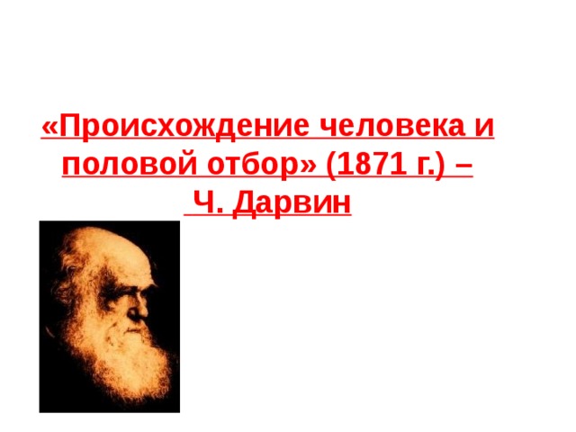 «Происхождение человека и половой отбор» (1871 г.) –  Ч. Дарвин