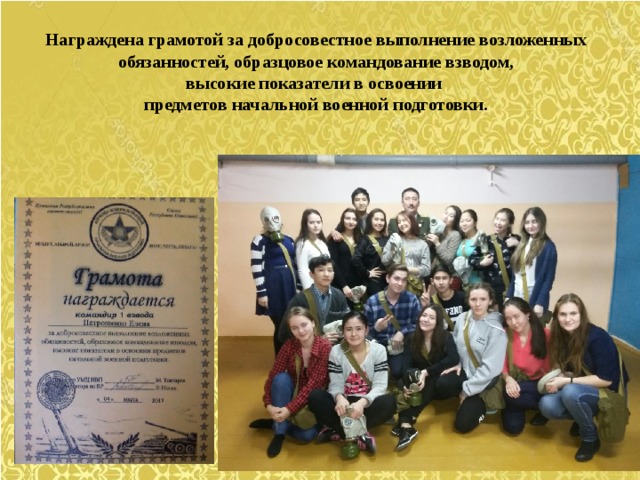 Награждена грамотой за добросовестное выполнение возложенных  обязанностей, образцовое командование взводом, высокие показатели в освоении предметов начальной военной подготовки. 