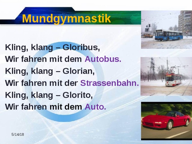 Mundgymnastik  Kling, klang – Gloribus, Wir fahren mit dem Autobus. Kling, klang – Glorian, Wir fahren mit der Strassenbahn. Kling, klang – Glorito, Wir fahren mit dem Auto. 5/14/18 