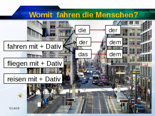 Womit fahren die Menschen?  die  der  der  dem  fahren mit + Dativ  dem  das  fliegen mit + Dativ  reisen mit + Dativ 5/14/18 