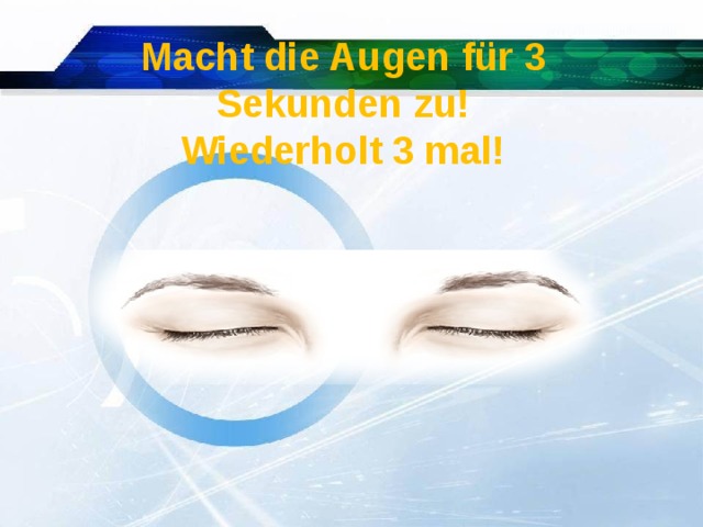 Macht die Augen für 3 Sekunden zu! Wiederholt 3 mal! 