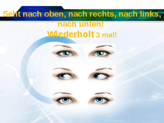 Seht nach oben, nach rechts, nach links, nach unten! Wiederholt 3 mal!  