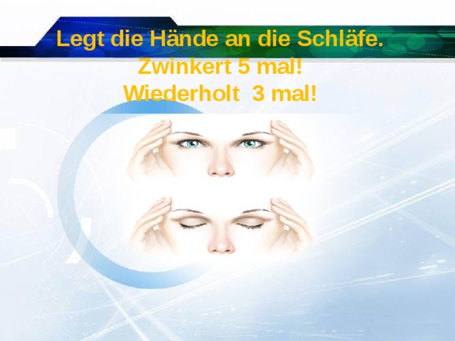 Legt die Hände an die Schläfe. Zwinkert 5 mal! Wiederholt 3 mal!  