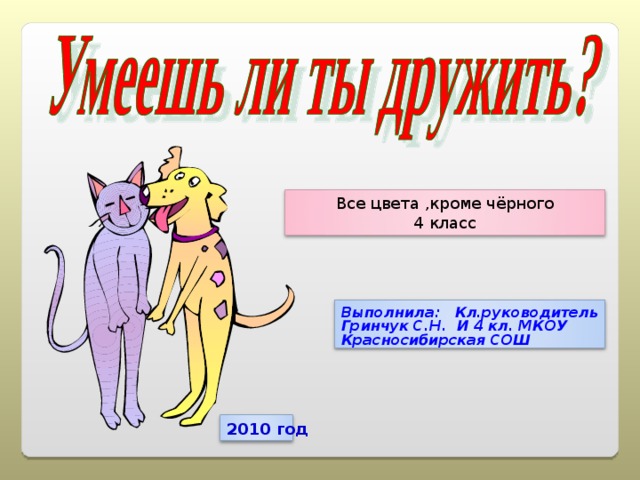 Все цвета ,кроме чёрного 4 класс Выполнила: Кл.руководитель Гринчук С.Н. И 4 кл. МКОУ Красносибирская СОШ 2010 год 