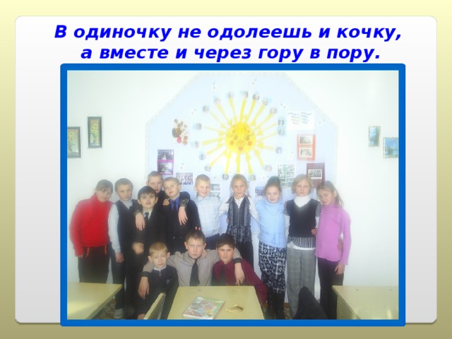 В одиночку не одолеешь и кочку, а вместе и через гору в пору. 